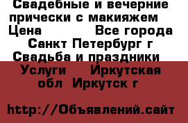 Свадебные и вечерние прически с макияжем  › Цена ­ 1 500 - Все города, Санкт-Петербург г. Свадьба и праздники » Услуги   . Иркутская обл.,Иркутск г.